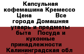 Капсульная кофемашина Кремессо › Цена ­ 2 500 - Все города Домашняя утварь и предметы быта » Посуда и кухонные принадлежности   . Калининградская обл.,Балтийск г.